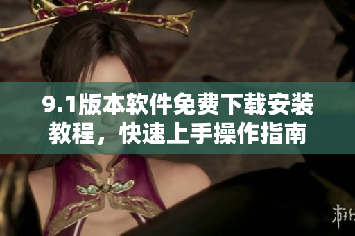 9.1版本軟件免費下載安裝教程，快速上手操作指南