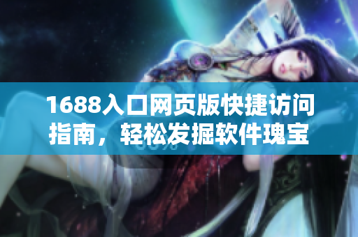 1688入口網(wǎng)頁(yè)版快捷訪問(wèn)指南，輕松發(fā)掘軟件瑰寶