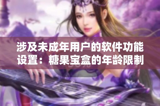 涉及未成年用戶的軟件功能設(shè)置：糖果寶盒的年齡限制設(shè)定