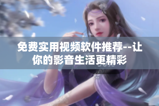 免費實用視頻軟件推薦--讓你的影音生活更精彩