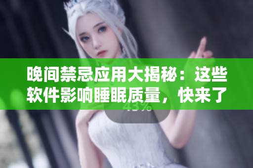 晚間禁忌應(yīng)用大揭秘：這些軟件影響睡眠質(zhì)量，快來了解一下吧！