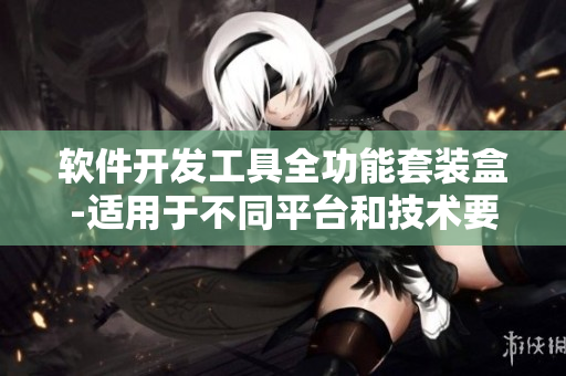 軟件開(kāi)發(fā)工具全功能套裝盒-適用于不同平臺(tái)和技術(shù)要求