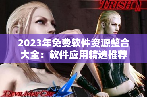 2023年免費軟件資源整合大全：軟件應(yīng)用精選推薦