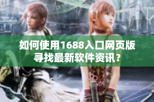 如何使用1688入口網(wǎng)頁版尋找最新軟件資訊？