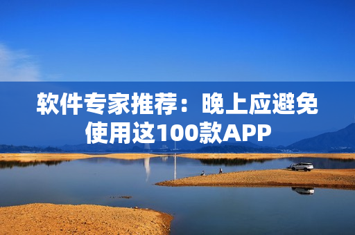 軟件專家推薦：晚上應(yīng)避免使用這100款A(yù)PP