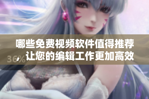哪些免費(fèi)視頻軟件值得推薦，讓您的編輯工作更加高效？