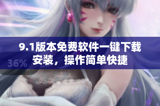 9.1版本免費(fèi)軟件一鍵下載安裝，操作簡(jiǎn)單快捷