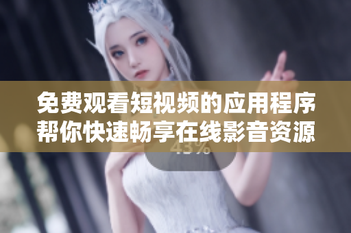 免費(fèi)觀看短視頻的應(yīng)用程序幫你快速暢享在線影音資源