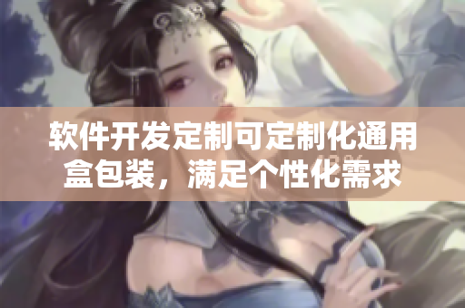 軟件開發(fā)定制可定制化通用盒包裝，滿足個性化需求