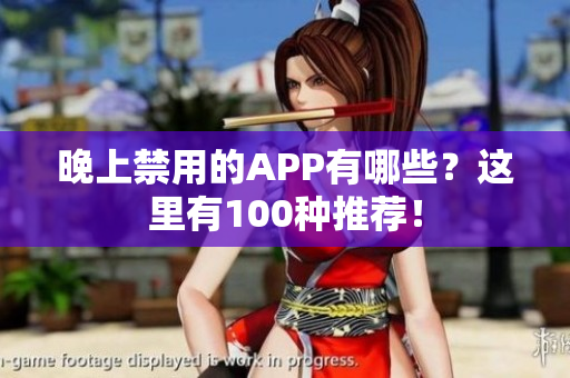 晚上禁用的APP有哪些？這里有100種推薦！