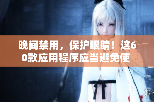 晚間禁用，保護(hù)眼睛！這60款應(yīng)用程序應(yīng)當(dāng)避免使 
