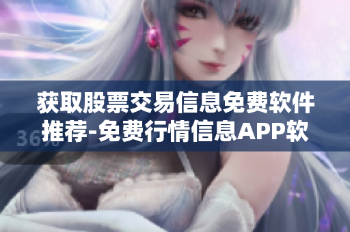 獲取股票交易信息免費軟件推薦-免費行情信息APP軟件