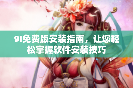 9I免費版安裝指南，讓您輕松掌握軟件安裝技巧