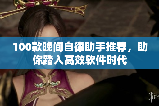 100款晚間自律助手推薦，助你踏入高效軟件時(shí)代