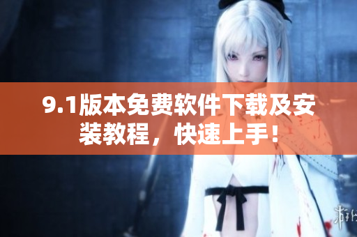 9.1版本免費(fèi)軟件下載及安裝教程，快速上手！