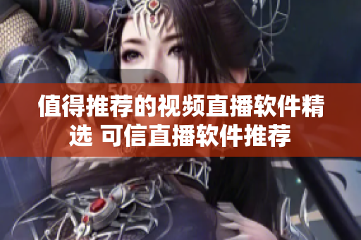 值得推薦的視頻直播軟件精選 可信直播軟件推薦