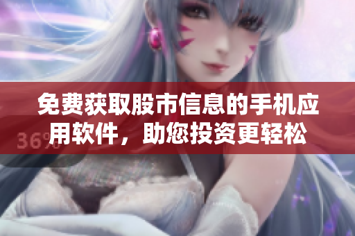 免費(fèi)獲取股市信息的手機(jī)應(yīng)用軟件，助您投資更輕松