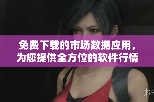 免費下載的市場數(shù)據(jù)應(yīng)用，為您提供全方位的軟件行情分析及實時數(shù)據(jù)更新