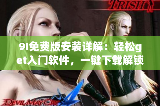 9I免費(fèi)版安裝詳解：輕松get入門軟件，一鍵下載解鎖高效辦公新體驗(yàn)