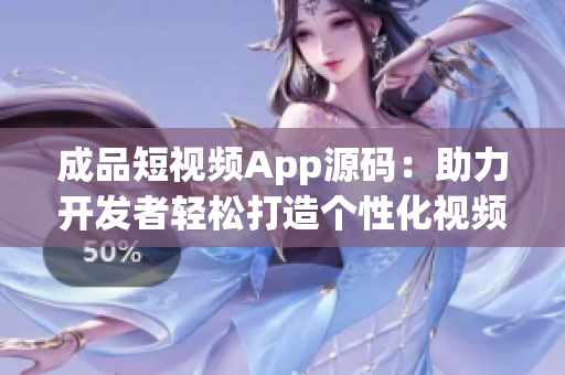 成品短視頻App源碼：助力開發(fā)者輕松打造個(gè)性化視頻應(yīng)用