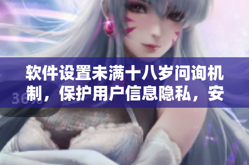 軟件設置未滿十八歲問詢機制，保護用戶信息隱私，安全可控