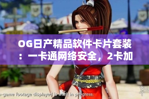 OG日產(chǎn)精品軟件卡片套裝：一卡通網(wǎng)絡(luò)安全，2卡加速運(yùn)行，3卡功能多樣