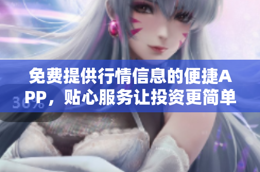 免費(fèi)提供行情信息的便捷APP，貼心服務(wù)讓投資更簡單