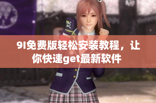 9I免費(fèi)版輕松安裝教程，讓你快速get最新軟件 