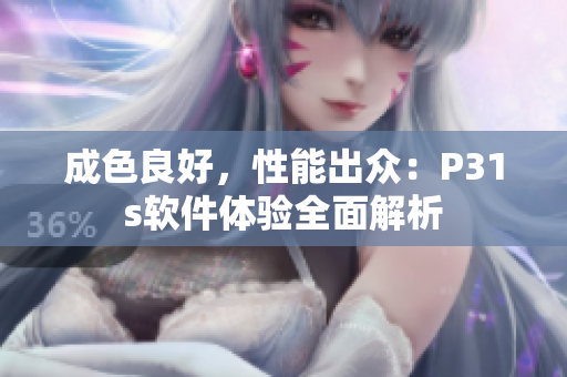 成色良好，性能出眾：P31s軟件體驗(yàn)全面解析