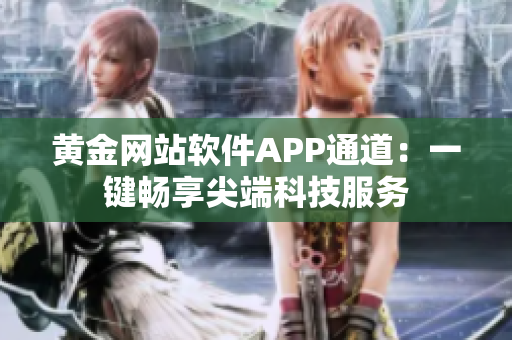 黃金網(wǎng)站軟件APP通道：一鍵暢享尖端科技服務(wù)