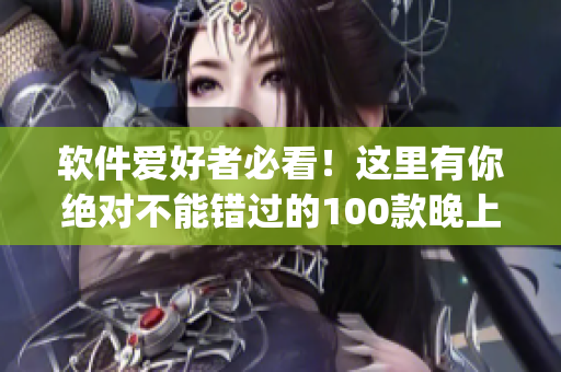 軟件愛好者必看！這里有你絕對不能錯過的100款晚上禁用的App推薦列表