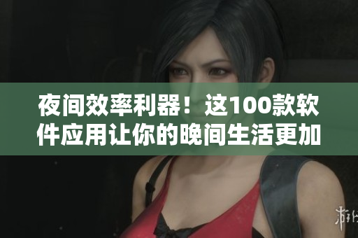 夜間效率利器！這100款軟件應用讓你的晚間生活更加便捷舒適