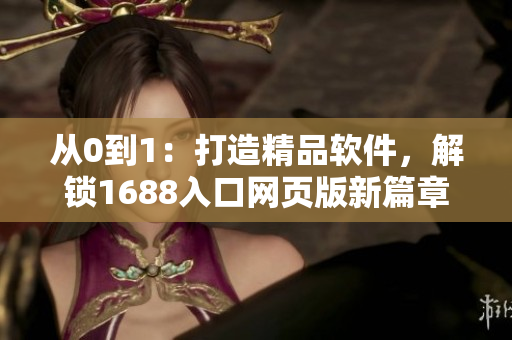 從0到1：打造精品軟件，解鎖1688入口網(wǎng)頁(yè)版新篇章