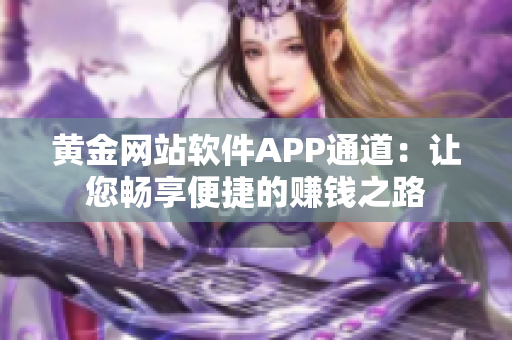 黃金網(wǎng)站軟件APP通道：讓您暢享便捷的賺錢之路