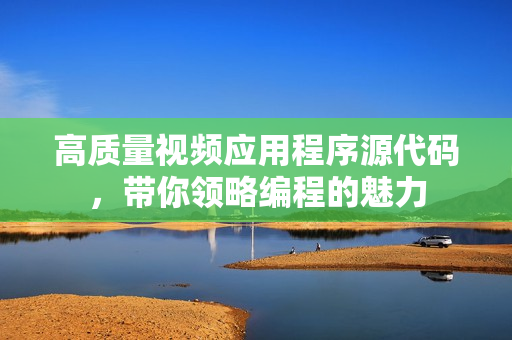 高質(zhì)量視頻應(yīng)用程序源代碼，帶你領(lǐng)略編程的魅力