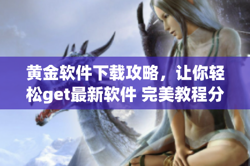 黃金軟件下載攻略，讓你輕松get最新軟件 完美教程分享