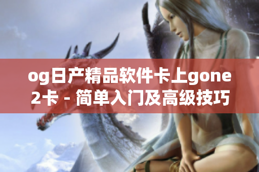 og日產精品軟件卡上gone2卡 - 簡單入門及高級技巧分享