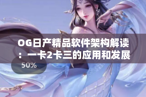 OG日產(chǎn)精品軟件架構(gòu)解讀：一卡2卡三的應(yīng)用和發(fā)展
