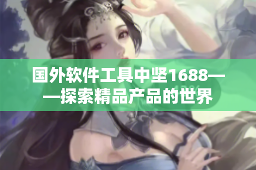 國外軟件工具中堅(jiān)1688——探索精品產(chǎn)品的世界