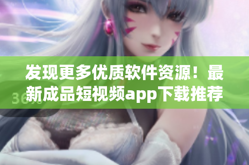 發(fā)現(xiàn)更多優(yōu)質(zhì)軟件資源！最新成品短視頻app下載推薦給你