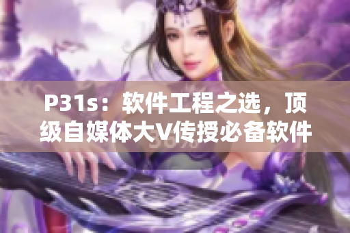 P31s：軟件工程之選，頂級(jí)自媒體大V傳授必備軟件開(kāi)發(fā)技巧
