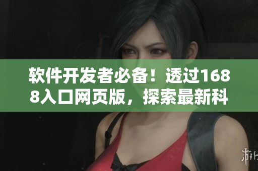 軟件開發(fā)者必備！透過1688入口網(wǎng)頁版，探索最新科技產(chǎn)品及行業(yè)動態(tài)