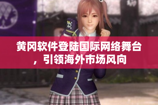 黃岡軟件登陸國(guó)際網(wǎng)絡(luò)舞臺(tái)，引領(lǐng)海外市場(chǎng)風(fēng)向