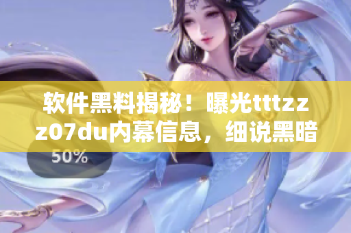 軟件黑料揭秘！曝光tttzzz07du內(nèi)幕信息，細(xì)說黑暗傳送門背后真相
