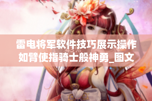 雷電將軍軟件技巧展示操作如臂使指騎士般神勇_圖文詳解
