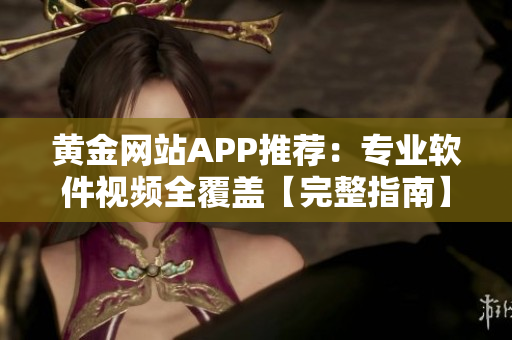 黃金網站APP推薦：專業(yè)軟件視頻全覆蓋【完整指南】