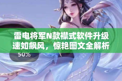 雷電將軍N款襟式軟件升級(jí)速如飆風(fēng)，驚艷圖文全解析