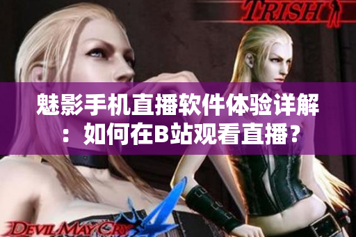 魅影手機(jī)直播軟件體驗(yàn)詳解：如何在B站觀看直播？