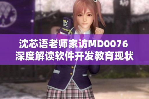 沈芯語(yǔ)老師家訪(fǎng)MD0076 深度解讀軟件開(kāi)發(fā)教育現(xiàn)狀