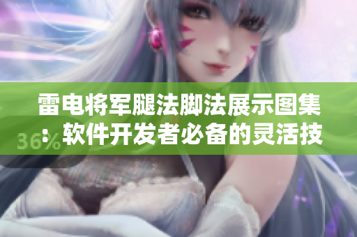 雷電將軍腿法腳法展示圖集：軟件開發(fā)者必備的靈活技巧學(xué)習(xí)指南